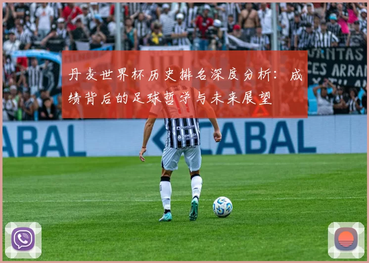 丹麦世界杯历史排名深度分析：成绩背后的足球哲学与未来展望