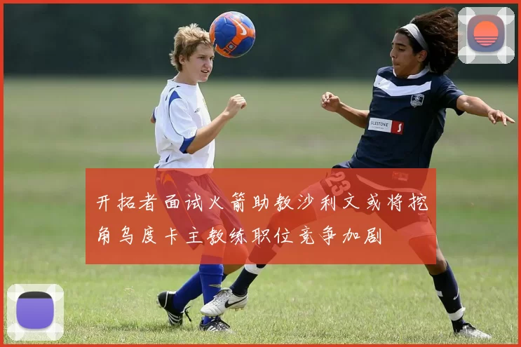开拓者面试火箭助教沙利文或将挖角乌度卡主教练职位竞争加剧