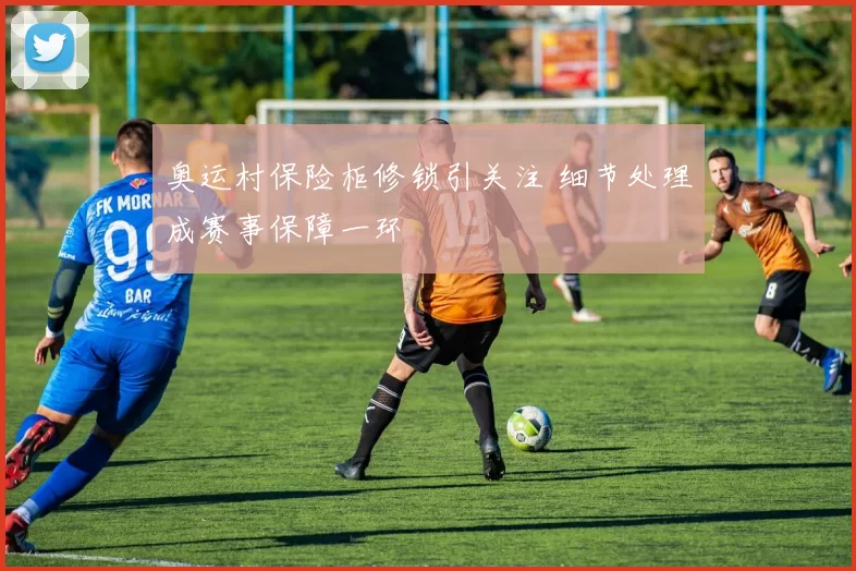 奥运村保险柜修锁引关注 细节处理成赛事保障一环
