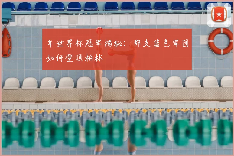 年世界杯冠军揭秘：那支蓝色军团如何登顶柏林