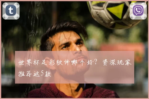 世界杯足彩软件哪个好？资深玩家推荐这5款