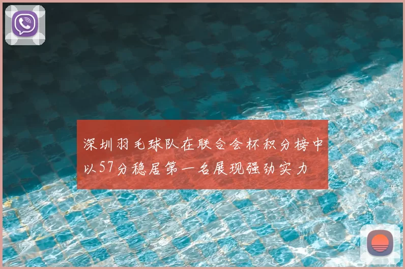 深圳羽毛球队在联合会杯积分榜中以57分稳居第一名展现强劲实力