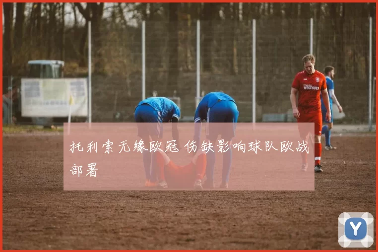 托利索无缘欧冠 伤缺影响球队欧战部署