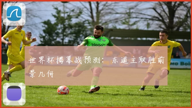 世界杯揭幕战预测:东道主取胜前景几何