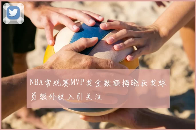 NBA常规赛MVP奖金数额揭晓获奖球员额外收入引关注