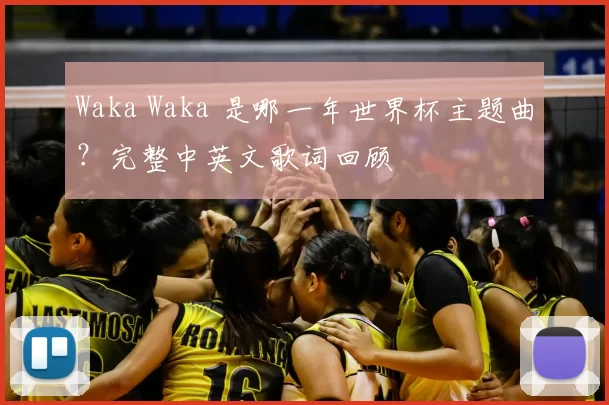 Waka Waka 是哪一年世界杯主题曲？完整中英文歌词回顾