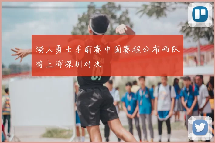 湖人勇士季前赛中国赛程公布两队将上海深圳对决