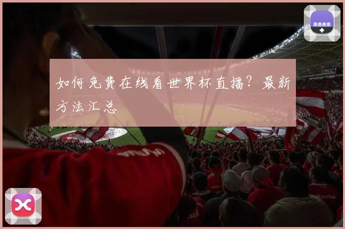 如何免费在线看世界杯直播?最新方法汇总