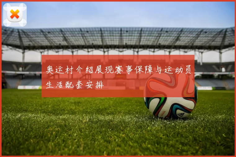 奥运村介绍展现赛事保障与运动员生活配套安排
