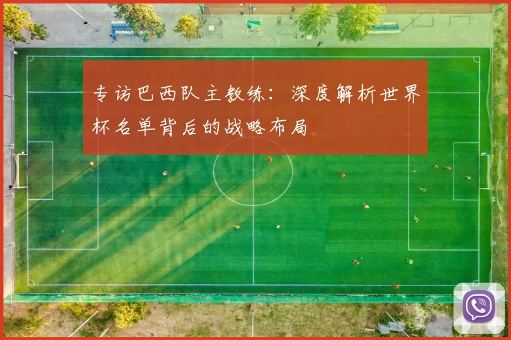 专访巴西队主教练：深度解析世界杯名单背后的战略布局