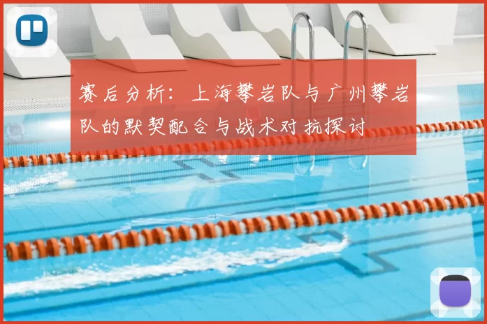 赛后分析：上海攀岩队与广州攀岩队的默契配合与战术对抗探讨
