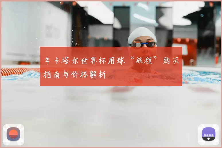 年卡塔尔世界杯用球“旅程”购买指南与价格解析