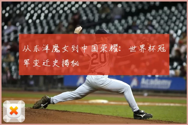 从东洋魔女到中国荣耀:世界杯冠军变迁史揭秘