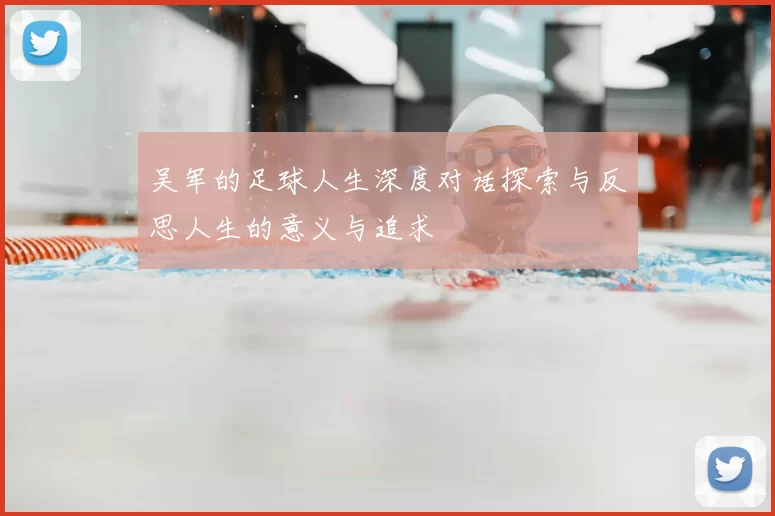 吴军的足球人生深度对话探索与反思人生的意义与追求
