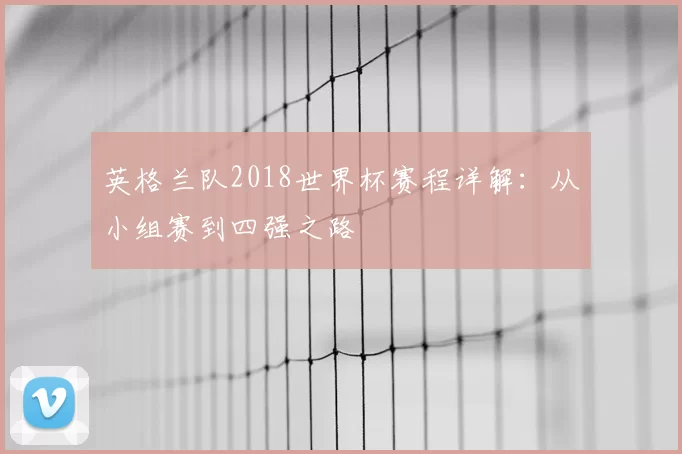 英格兰队2018世界杯赛程详解：从小组赛到四强之路
