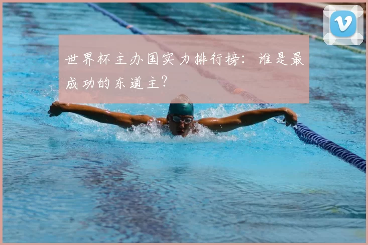 世界杯主办国实力排行榜：谁是最成功的东道主？