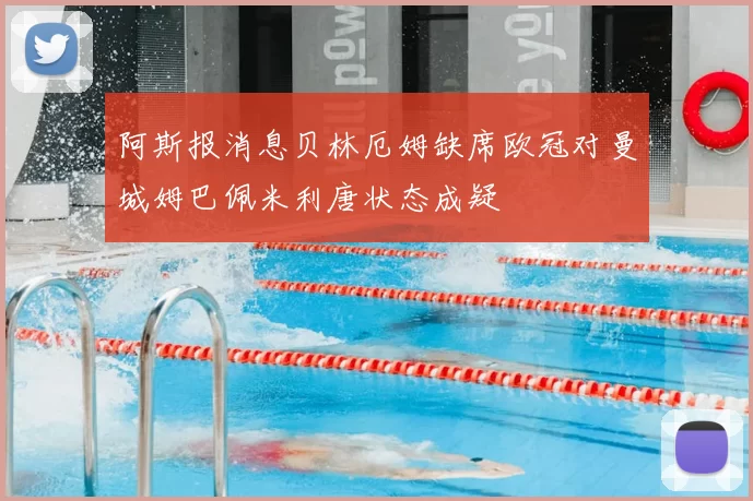 阿斯报消息贝林厄姆缺席欧冠对曼城姆巴佩米利唐状态成疑