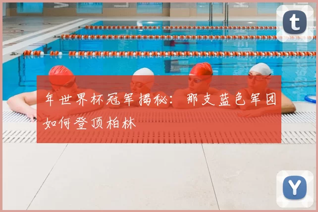 年世界杯冠军揭秘：那支蓝色军团如何登顶柏林