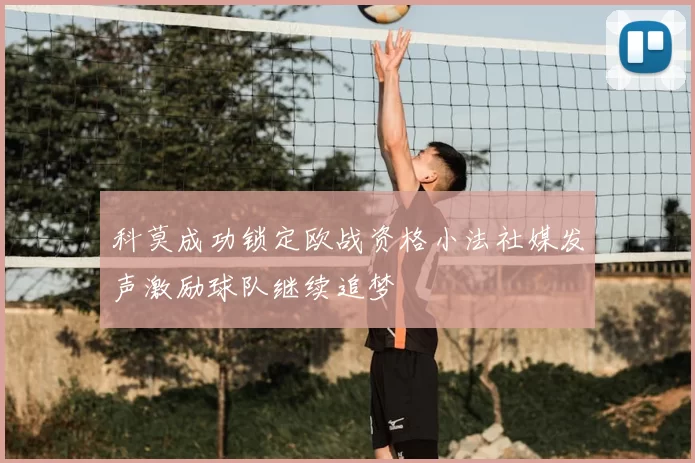 科莫成功锁定欧战资格小法社媒发声激励球队继续追梦