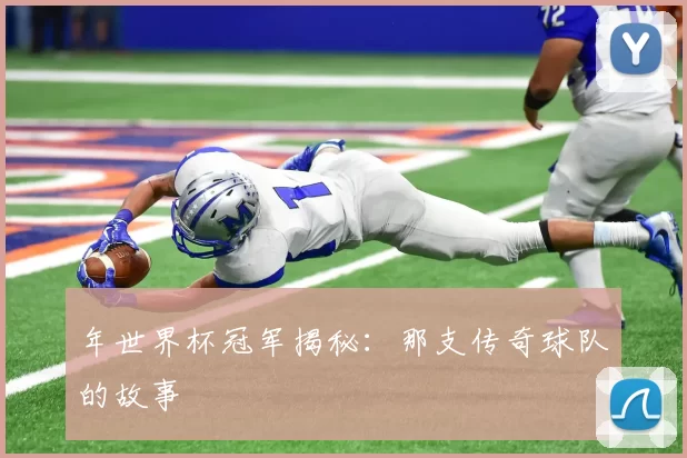 年世界杯冠军揭秘：那支传奇球队的故事