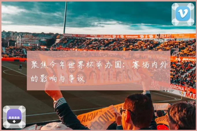 聚焦今年世界杯举办国：赛场内外的影响与争议