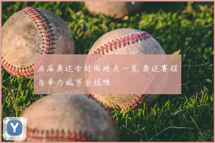历届奥运会时间地点一览 奥运赛程与举办城市全梳理