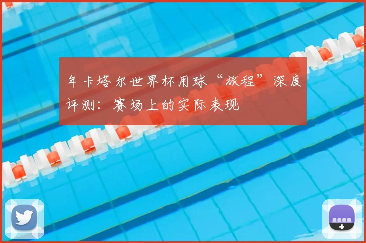 年卡塔尔世界杯用球“旅程”深度评测:赛场上的实际表现