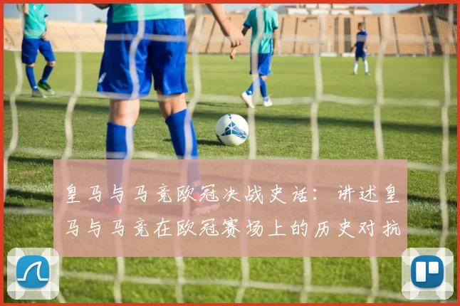 皇马与马竞欧冠决战史话：讲述皇马与马竞在欧冠赛场上的历史对抗