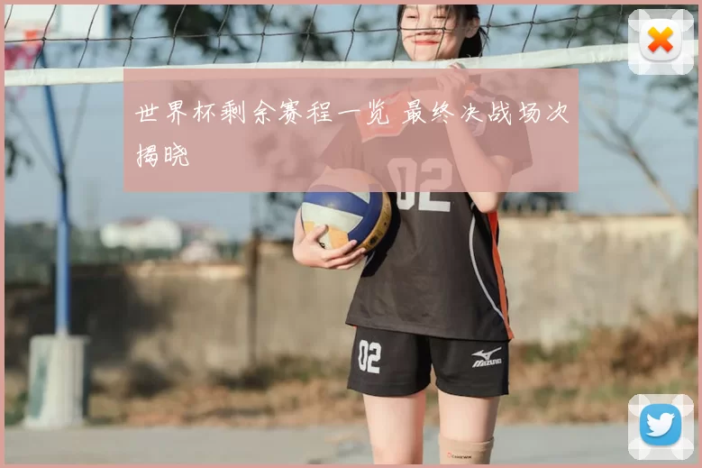 世界杯剩余赛程一览 最终决战场次揭晓