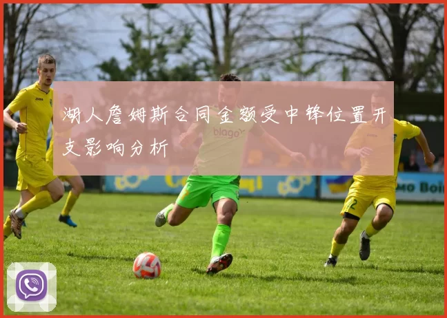 湖人詹姆斯合同金额受中锋位置开支影响分析