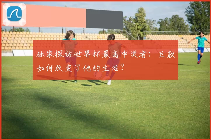 独家探访世界杯最高中奖者：巨款如何改变了他的生活？