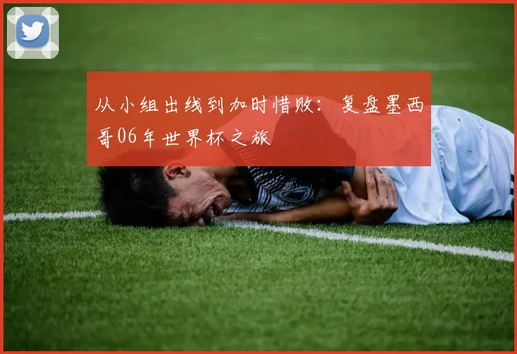 从小组出线到加时惜败：复盘墨西哥06年世界杯之旅