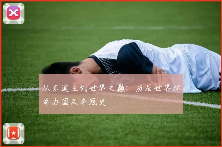 从东道主到世界之巅：历届世界杯举办国及夺冠史