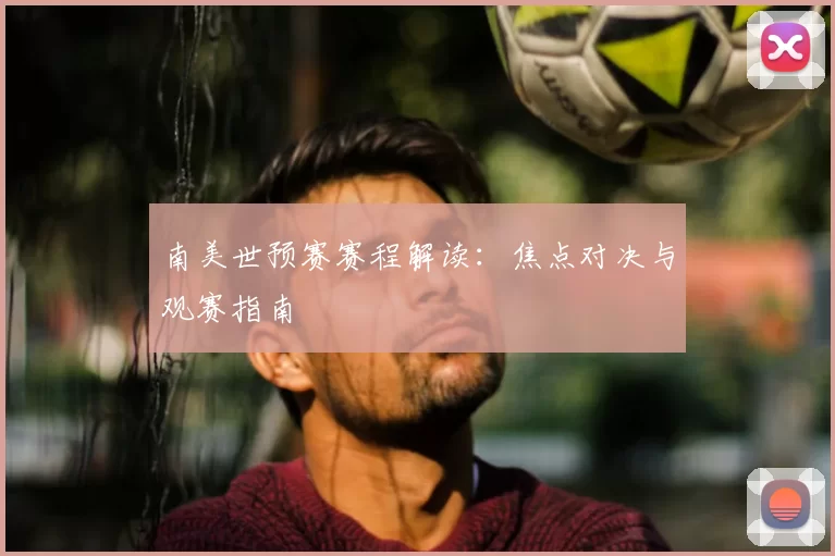 南美世预赛赛程解读：焦点对决与观赛指南