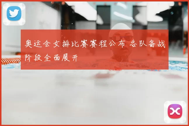 奥运会女排比赛赛程公布 各队备战阶段全面展开