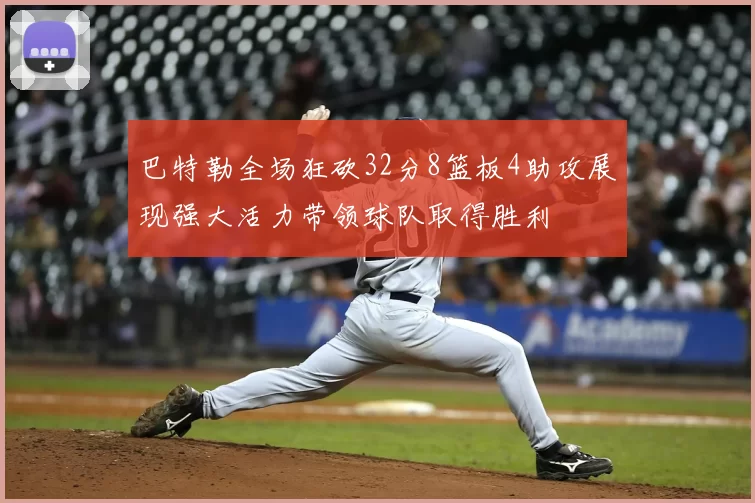 巴特勒全场狂砍32分8篮板4助攻展现强大活力带领球队取得胜利