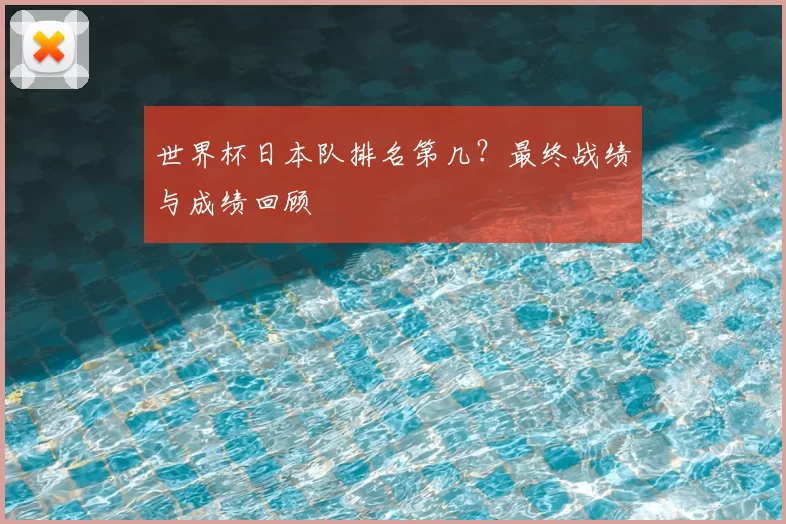 世界杯日本队排名第几？最终战绩与成绩回顾