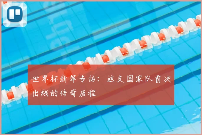 世界杯新军专访：这支国家队首次出线的传奇历程