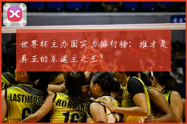 世界杯主办国实力排行榜：谁才是真正的东道主之王？