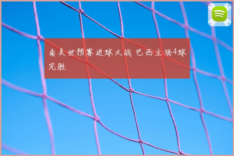 南美世预赛进球大战 巴西主场4球完胜