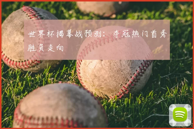 世界杯揭幕战预测：夺冠热门首秀胜负走向