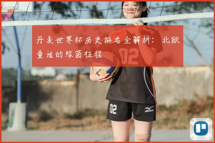 丹麦世界杯历史排名全解析：北欧童话的绿茵征程