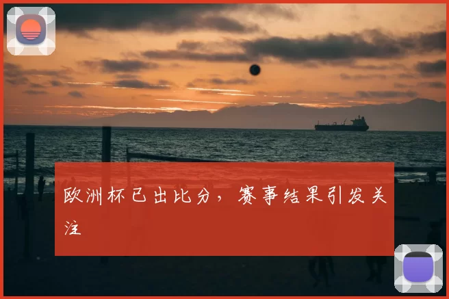 欧洲杯已出比分，赛事结果引发关注
