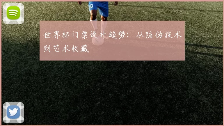 世界杯门票设计趋势：从防伪技术到艺术收藏