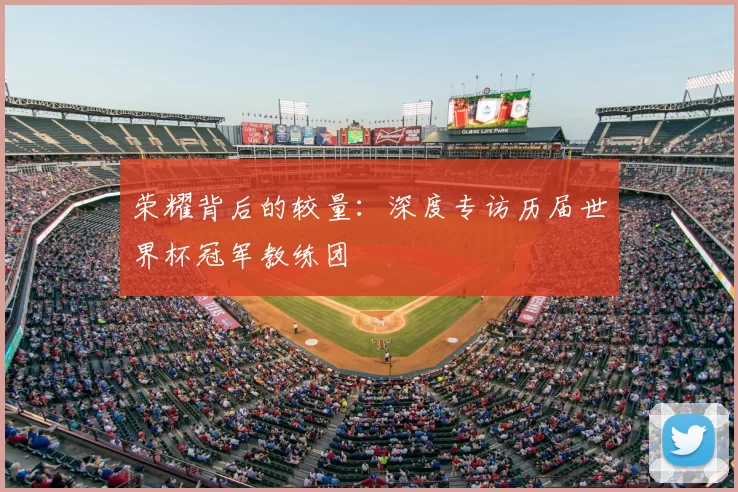 荣耀背后的较量：深度专访历届世界杯冠军教练团