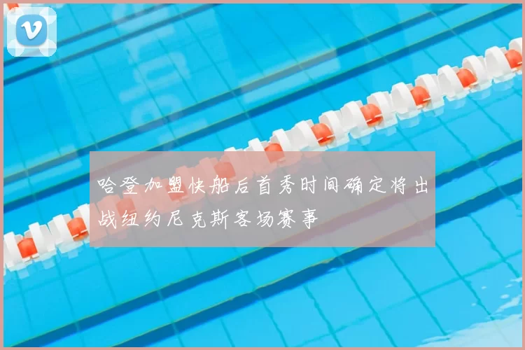 哈登加盟快船后首秀时间确定将出战纽约尼克斯客场赛事