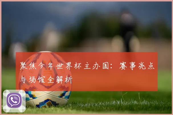 聚焦今年世界杯主办国：赛事亮点与场馆全解析
