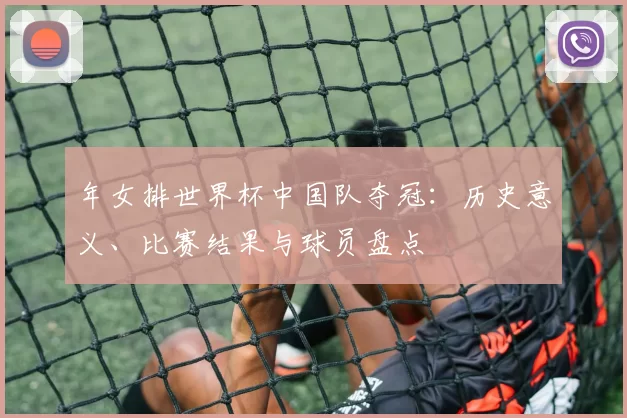 年女排世界杯中国队夺冠：历史意义、比赛结果与球员盘点