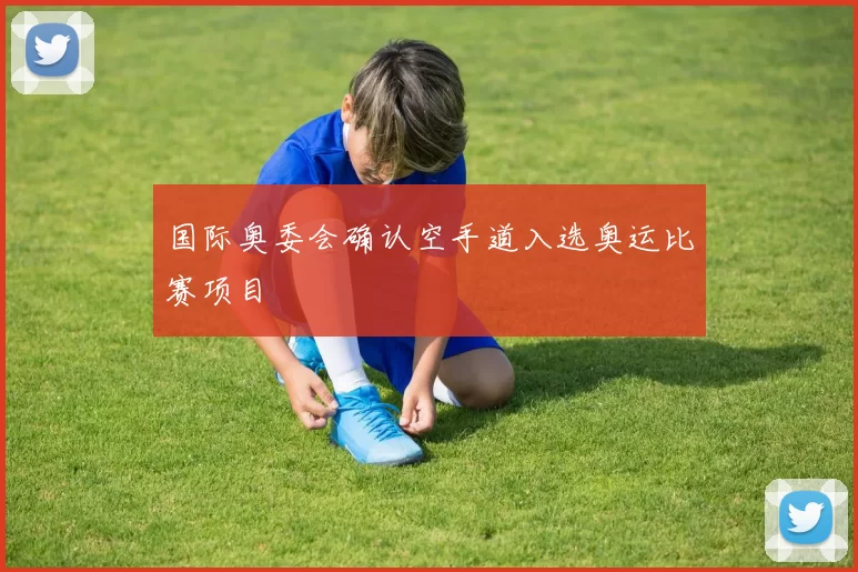 国际奥委会确认空手道入选奥运比赛项目