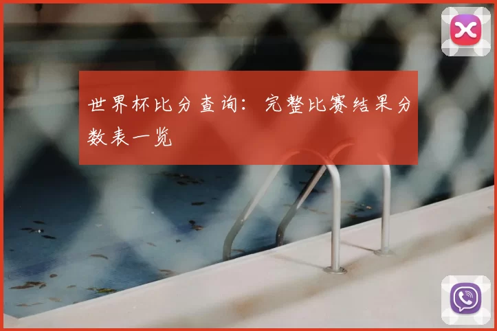 世界杯比分查询：完整比赛结果分数表一览